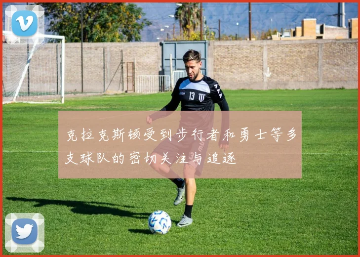 克拉克斯顿受到步行者和勇士等多支球队的密切关注与追逐