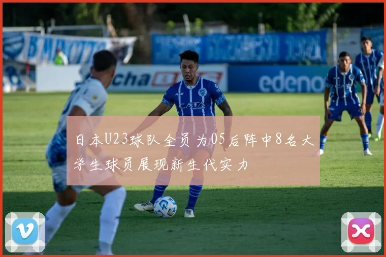 日本U23球队全员为05后阵中8名大学生球员展现新生代实力