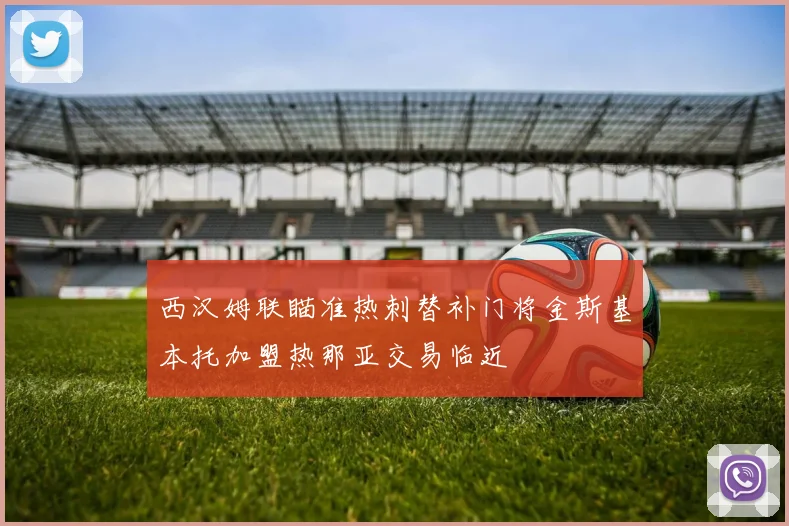 西汉姆联瞄准热刺替补门将金斯基本托加盟热那亚交易临近
